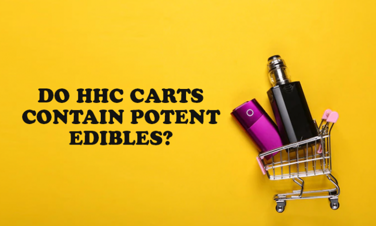Do HHC carts contain potent edibles?